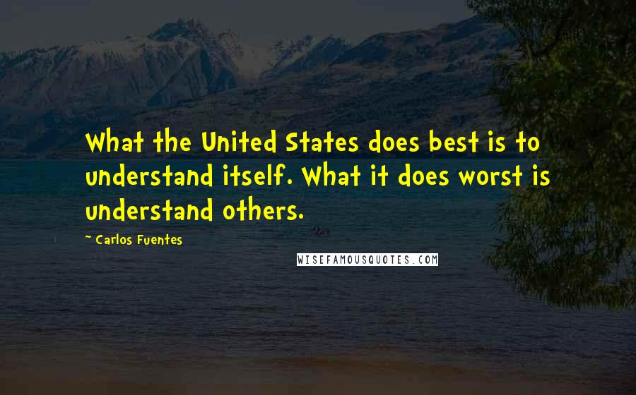 Carlos Fuentes Quotes: What the United States does best is to understand itself. What it does worst is understand others.