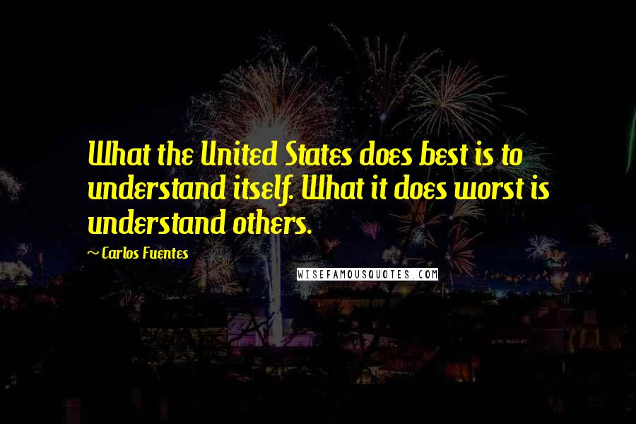 Carlos Fuentes Quotes: What the United States does best is to understand itself. What it does worst is understand others.
