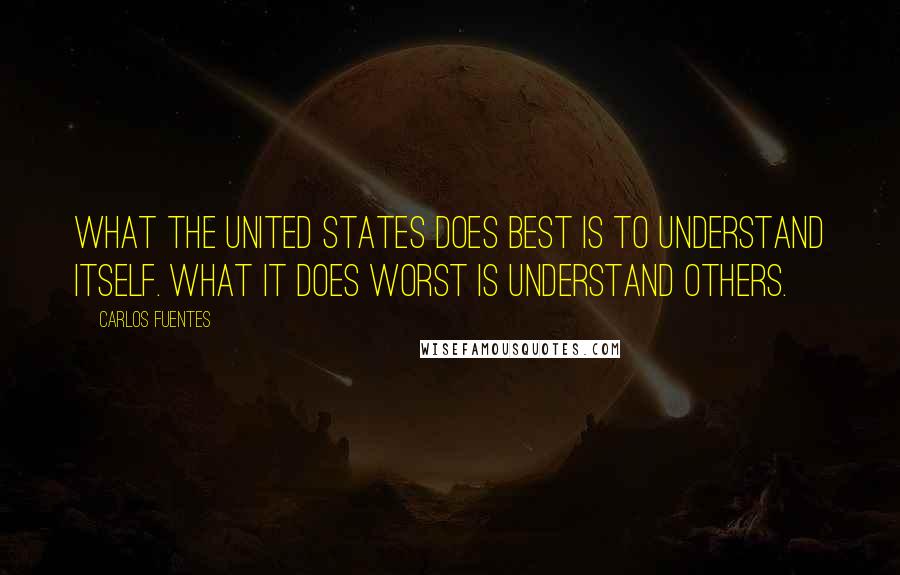 Carlos Fuentes Quotes: What the United States does best is to understand itself. What it does worst is understand others.