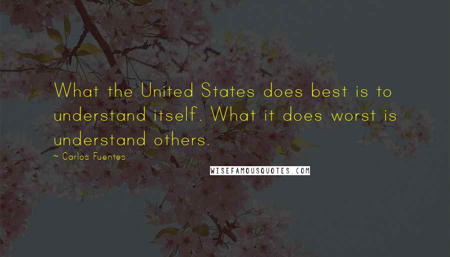 Carlos Fuentes Quotes: What the United States does best is to understand itself. What it does worst is understand others.