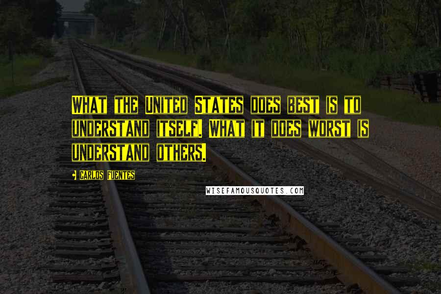 Carlos Fuentes Quotes: What the United States does best is to understand itself. What it does worst is understand others.