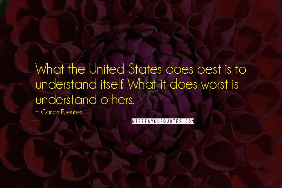 Carlos Fuentes Quotes: What the United States does best is to understand itself. What it does worst is understand others.