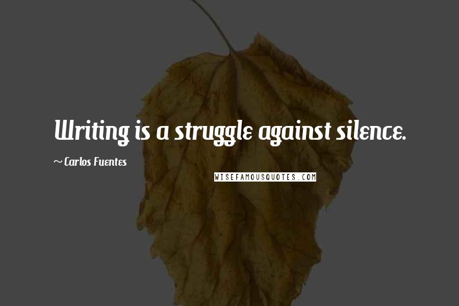 Carlos Fuentes Quotes: Writing is a struggle against silence.
