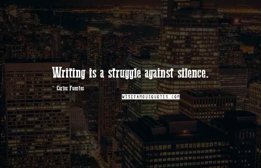 Carlos Fuentes Quotes: Writing is a struggle against silence.