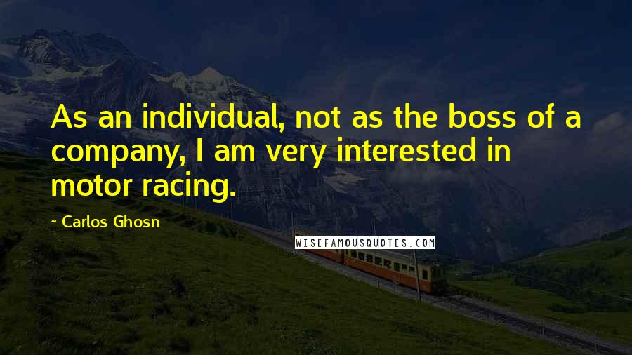 Carlos Ghosn Quotes: As an individual, not as the boss of a company, I am very interested in motor racing.