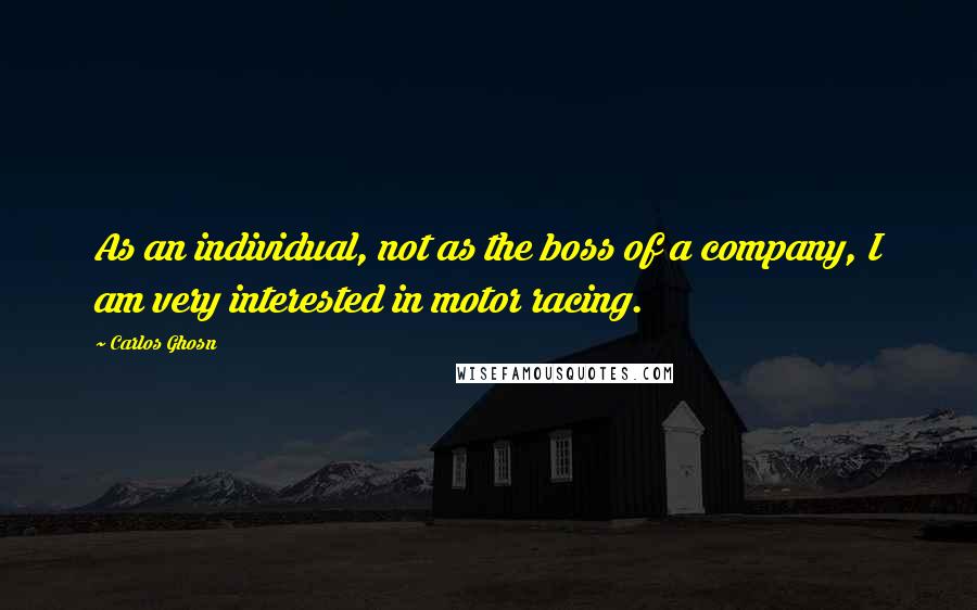 Carlos Ghosn Quotes: As an individual, not as the boss of a company, I am very interested in motor racing.