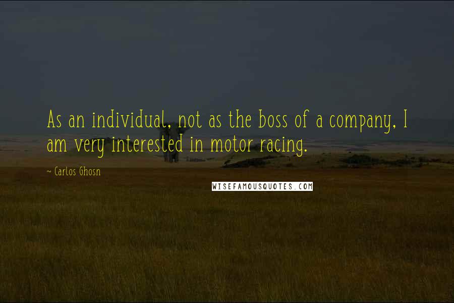 Carlos Ghosn Quotes: As an individual, not as the boss of a company, I am very interested in motor racing.