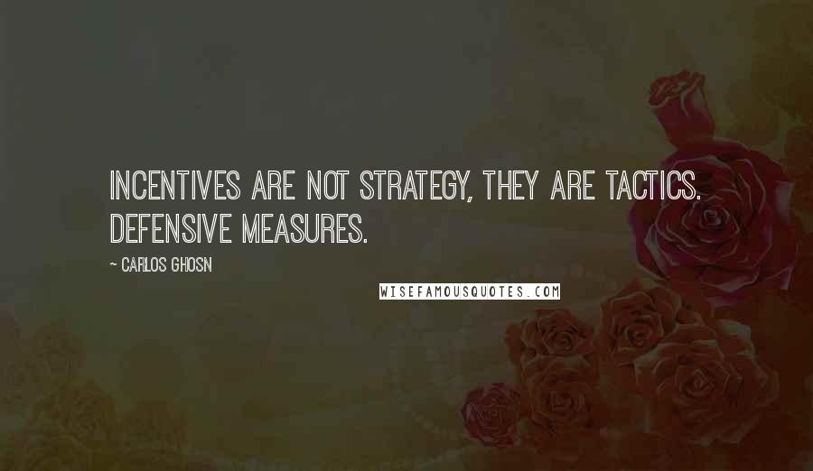 Carlos Ghosn Quotes: Incentives are not strategy, they are tactics. Defensive measures.