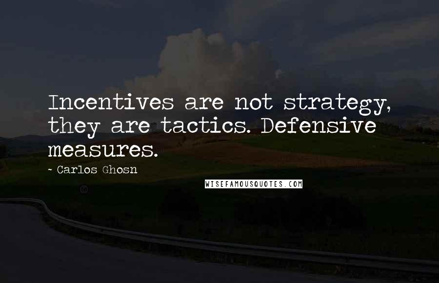 Carlos Ghosn Quotes: Incentives are not strategy, they are tactics. Defensive measures.