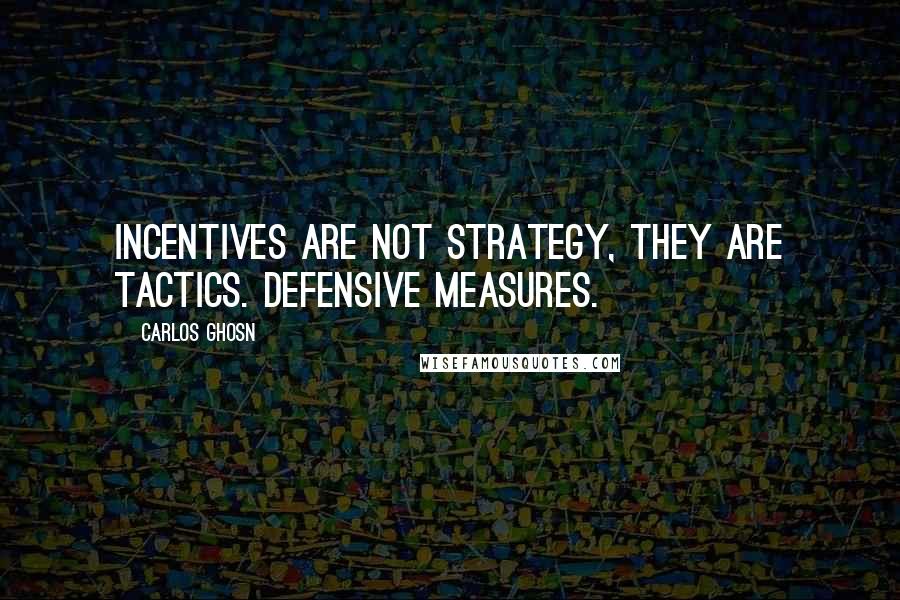 Carlos Ghosn Quotes: Incentives are not strategy, they are tactics. Defensive measures.