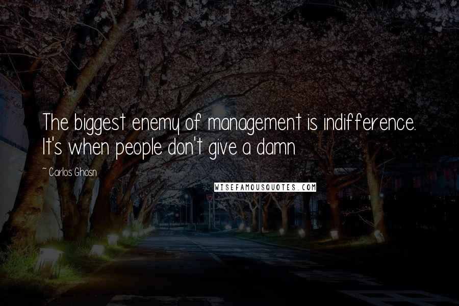 Carlos Ghosn Quotes: The biggest enemy of management is indifference. It's when people don't give a damn