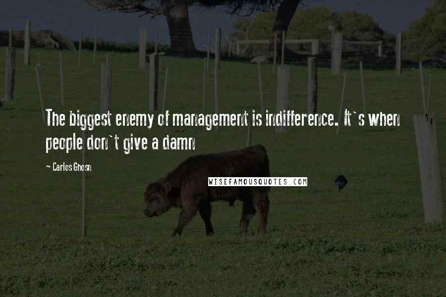 Carlos Ghosn Quotes: The biggest enemy of management is indifference. It's when people don't give a damn