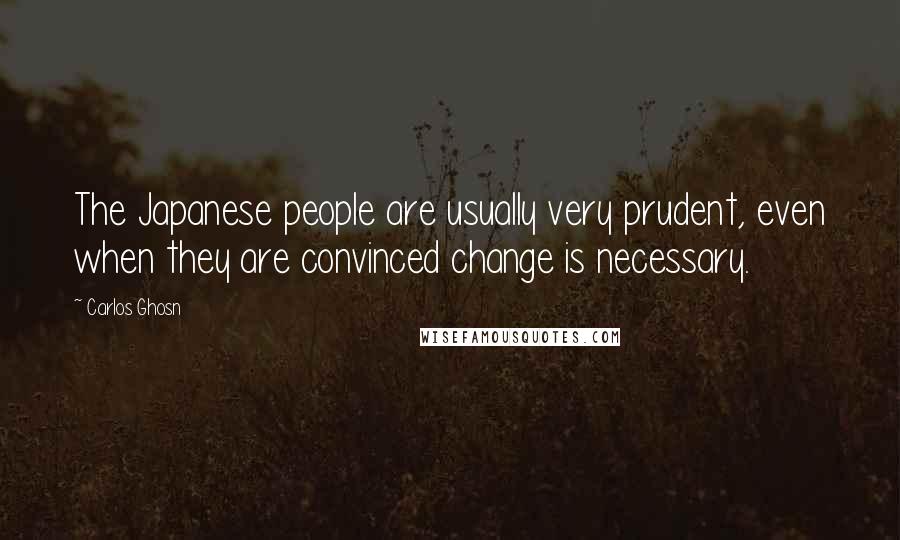 Carlos Ghosn Quotes: The Japanese people are usually very prudent, even when they are convinced change is necessary.