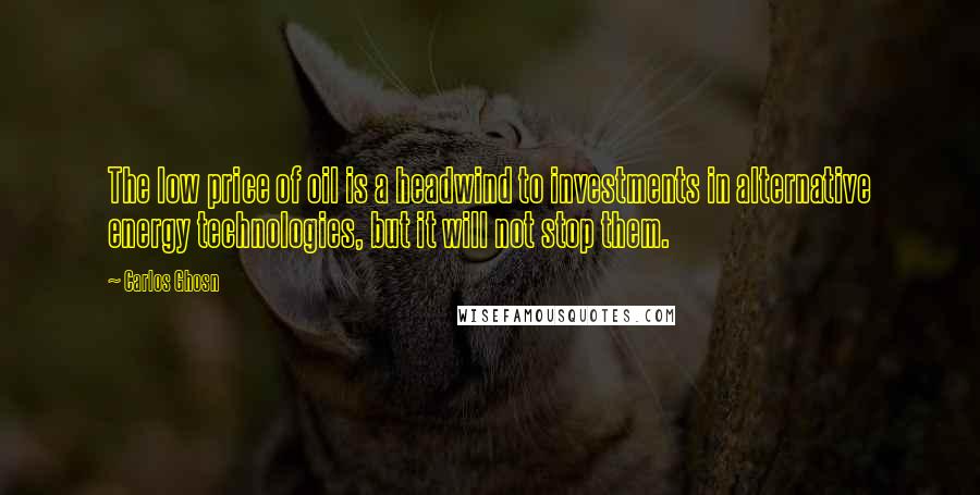 Carlos Ghosn Quotes: The low price of oil is a headwind to investments in alternative energy technologies, but it will not stop them.