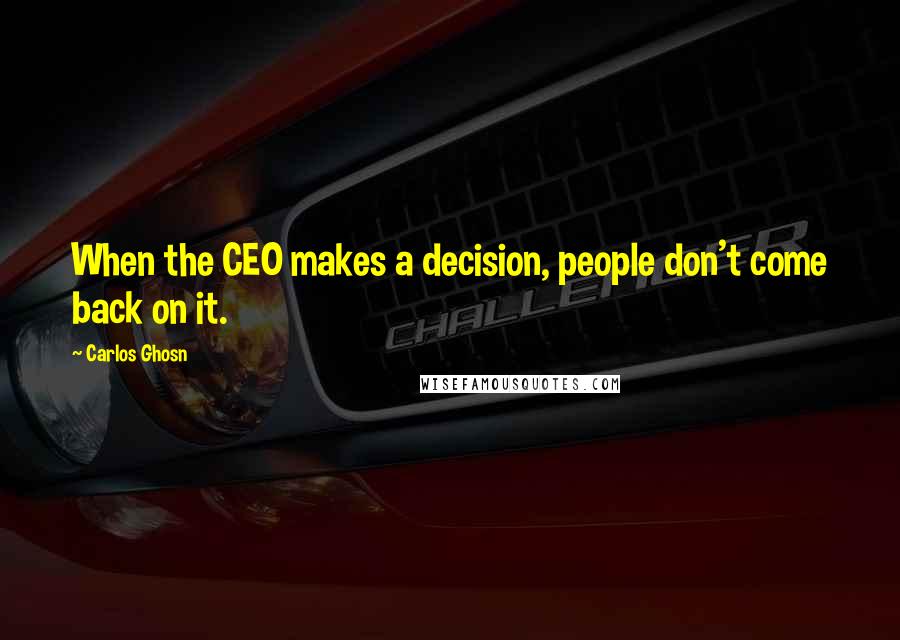 Carlos Ghosn Quotes: When the CEO makes a decision, people don't come back on it.
