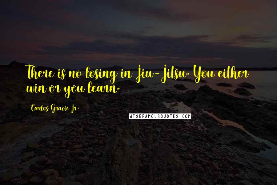 Carlos Gracie Jr. Quotes: There is no losing in Jiu-Jitsu. You either win or you learn.