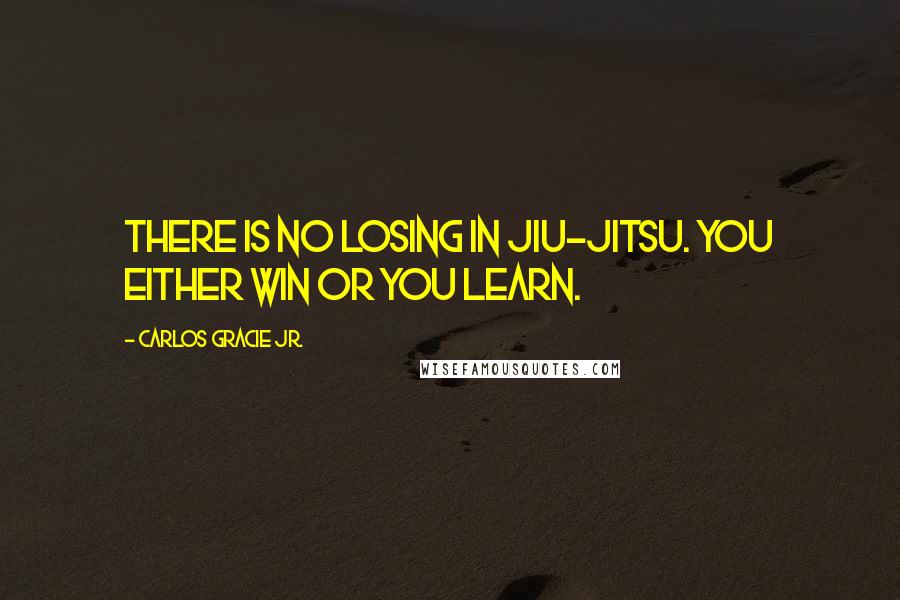 Carlos Gracie Jr. Quotes: There is no losing in Jiu-Jitsu. You either win or you learn.