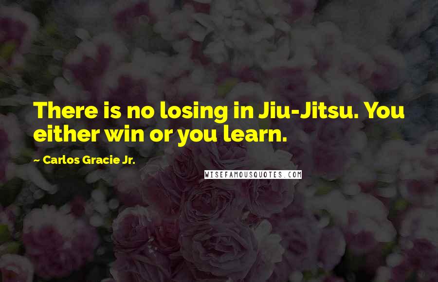 Carlos Gracie Jr. Quotes: There is no losing in Jiu-Jitsu. You either win or you learn.