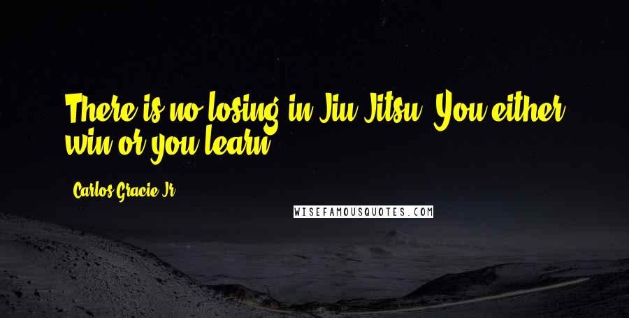 Carlos Gracie Jr. Quotes: There is no losing in Jiu-Jitsu. You either win or you learn.