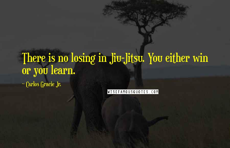 Carlos Gracie Jr. Quotes: There is no losing in Jiu-Jitsu. You either win or you learn.