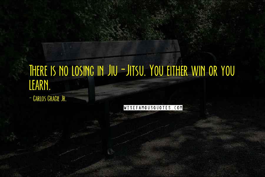 Carlos Gracie Jr. Quotes: There is no losing in Jiu-Jitsu. You either win or you learn.