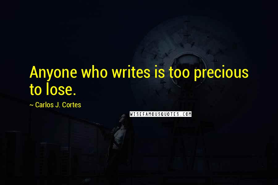 Carlos J. Cortes Quotes: Anyone who writes is too precious to lose.