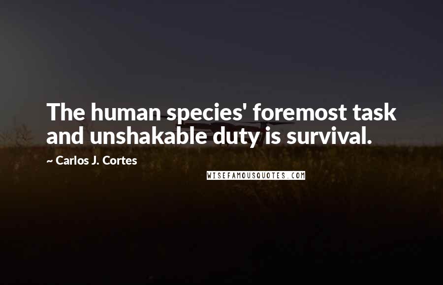 Carlos J. Cortes Quotes: The human species' foremost task and unshakable duty is survival.