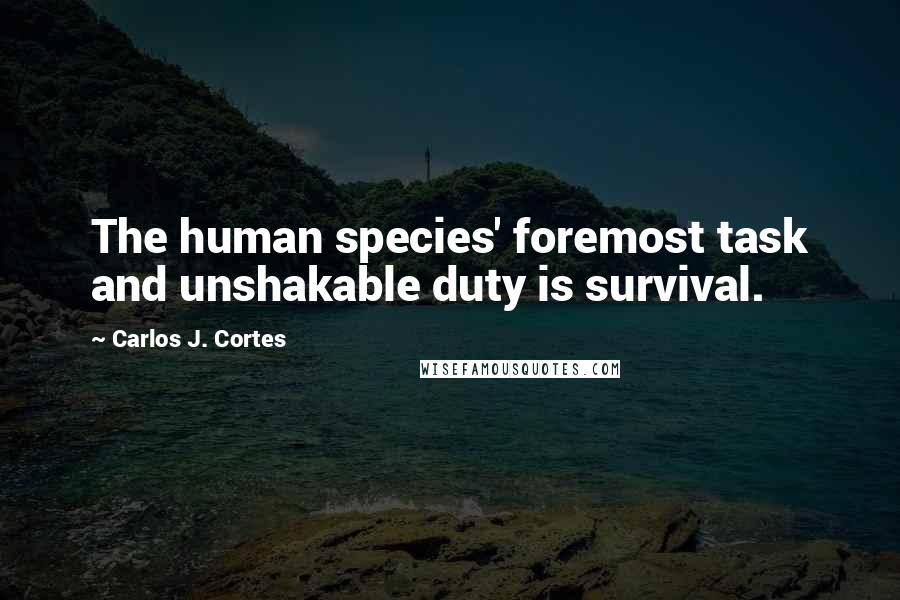 Carlos J. Cortes Quotes: The human species' foremost task and unshakable duty is survival.