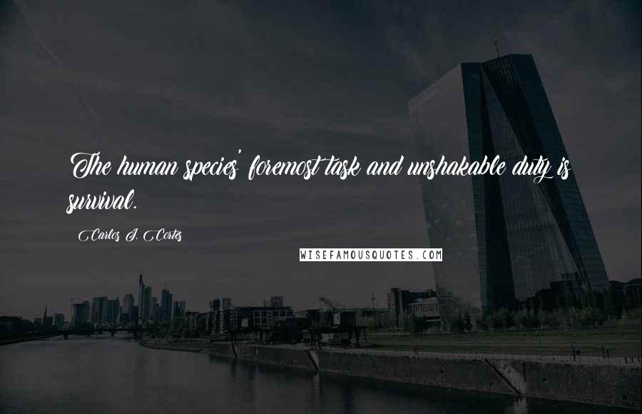 Carlos J. Cortes Quotes: The human species' foremost task and unshakable duty is survival.