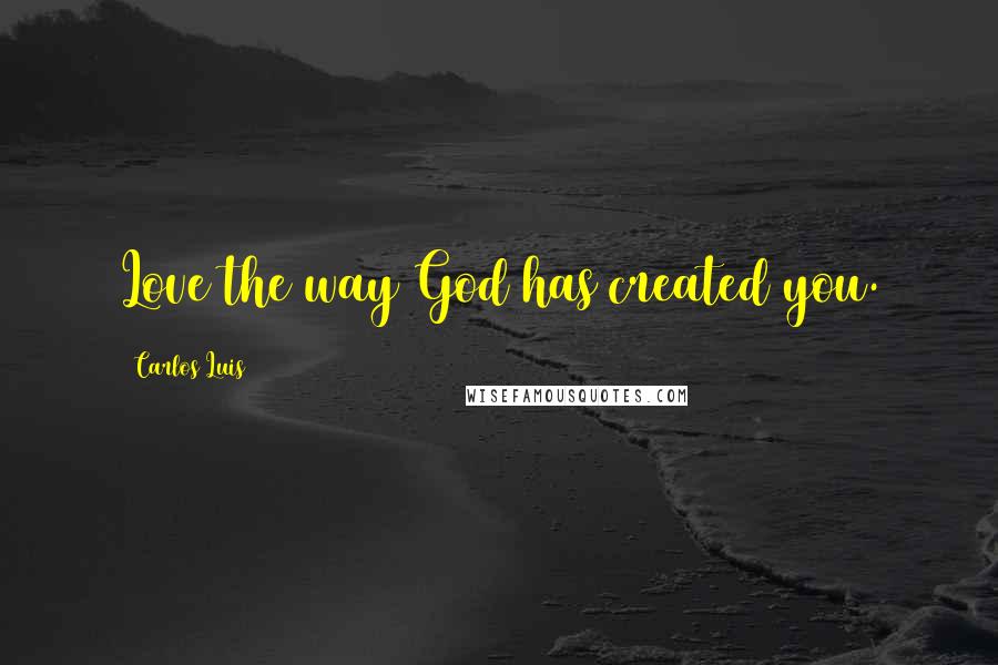 Carlos Luis Quotes: Love the way God has created you.