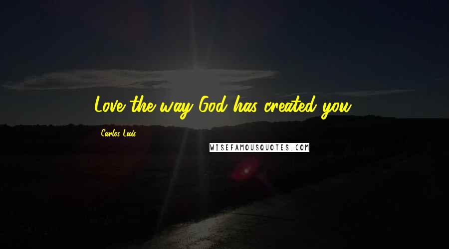 Carlos Luis Quotes: Love the way God has created you.