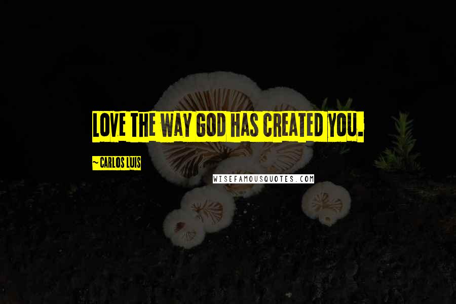 Carlos Luis Quotes: Love the way God has created you.