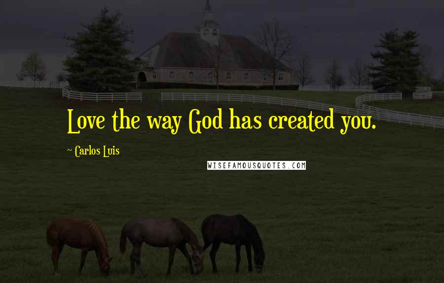 Carlos Luis Quotes: Love the way God has created you.