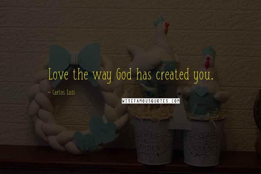 Carlos Luis Quotes: Love the way God has created you.