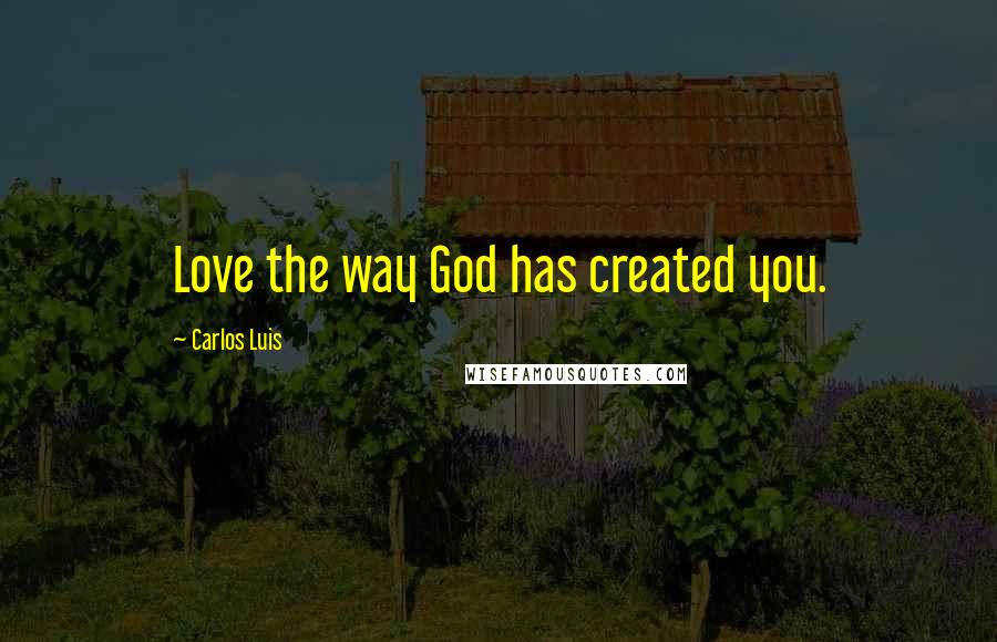 Carlos Luis Quotes: Love the way God has created you.