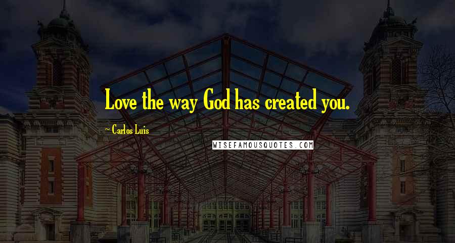 Carlos Luis Quotes: Love the way God has created you.