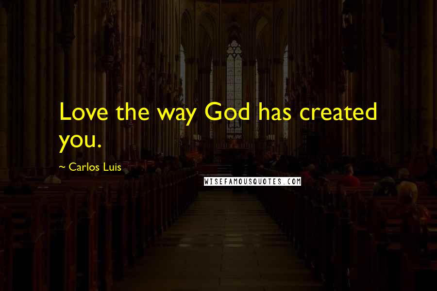 Carlos Luis Quotes: Love the way God has created you.