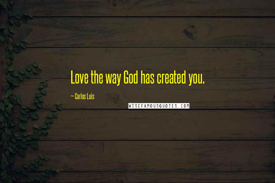 Carlos Luis Quotes: Love the way God has created you.