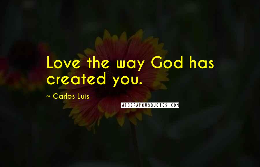 Carlos Luis Quotes: Love the way God has created you.