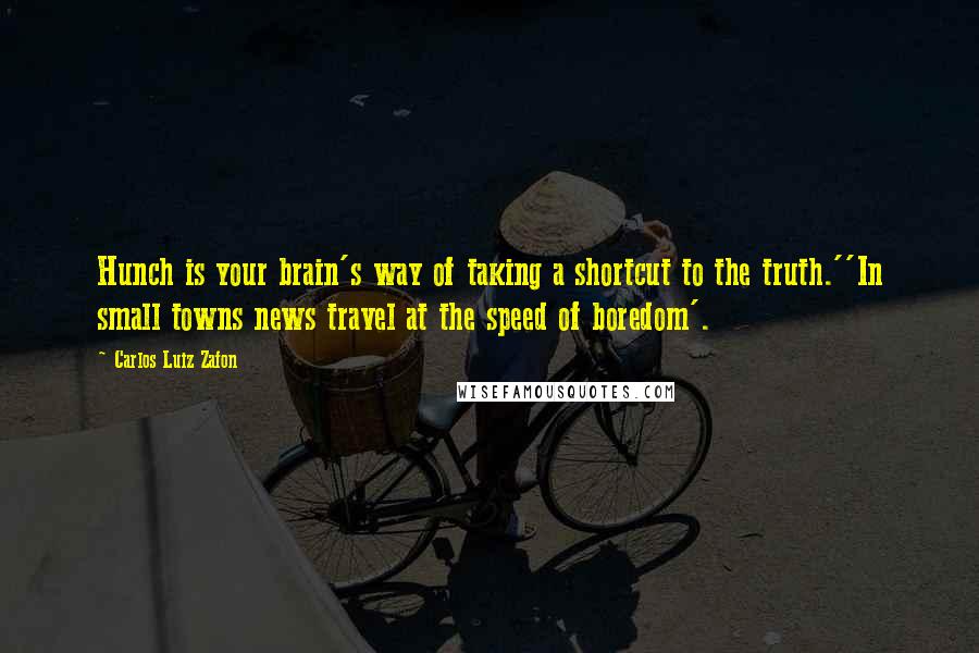 Carlos Luiz Zafon Quotes: Hunch is your brain's way of taking a shortcut to the truth.''In small towns news travel at the speed of boredom'.