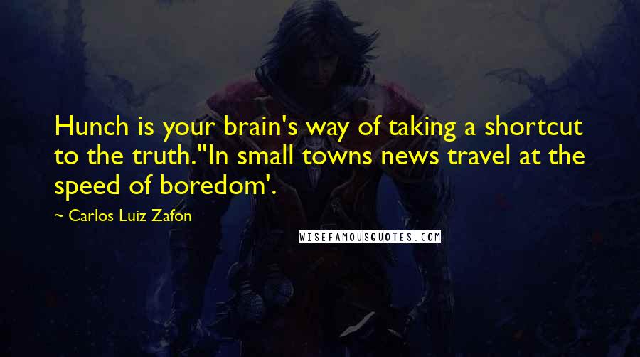 Carlos Luiz Zafon Quotes: Hunch is your brain's way of taking a shortcut to the truth.''In small towns news travel at the speed of boredom'.