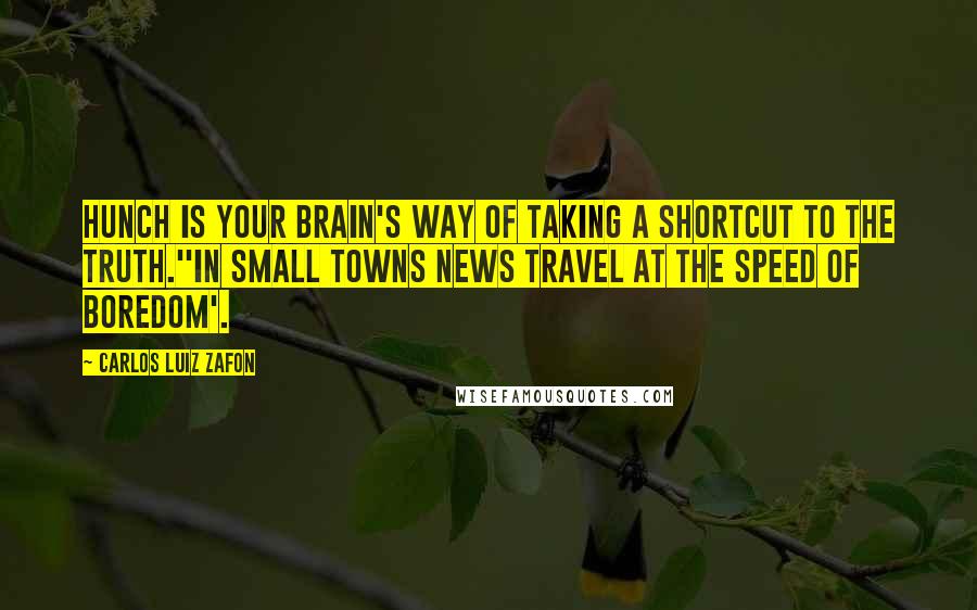 Carlos Luiz Zafon Quotes: Hunch is your brain's way of taking a shortcut to the truth.''In small towns news travel at the speed of boredom'.