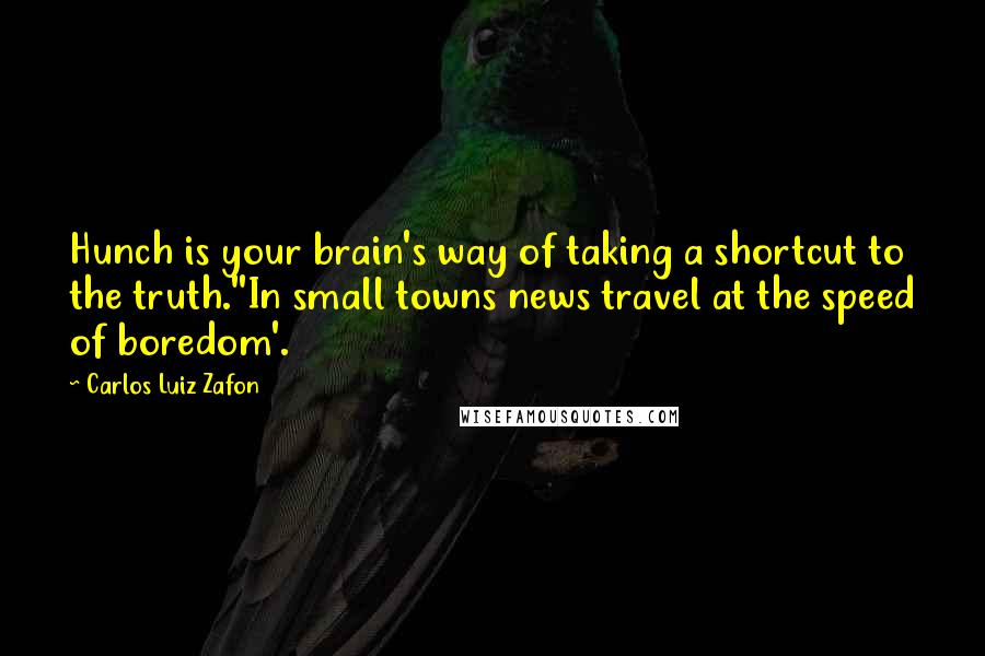 Carlos Luiz Zafon Quotes: Hunch is your brain's way of taking a shortcut to the truth.''In small towns news travel at the speed of boredom'.