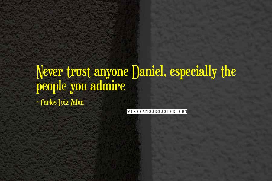 Carlos Luiz Zafon Quotes: Never trust anyone Daniel, especially the people you admire