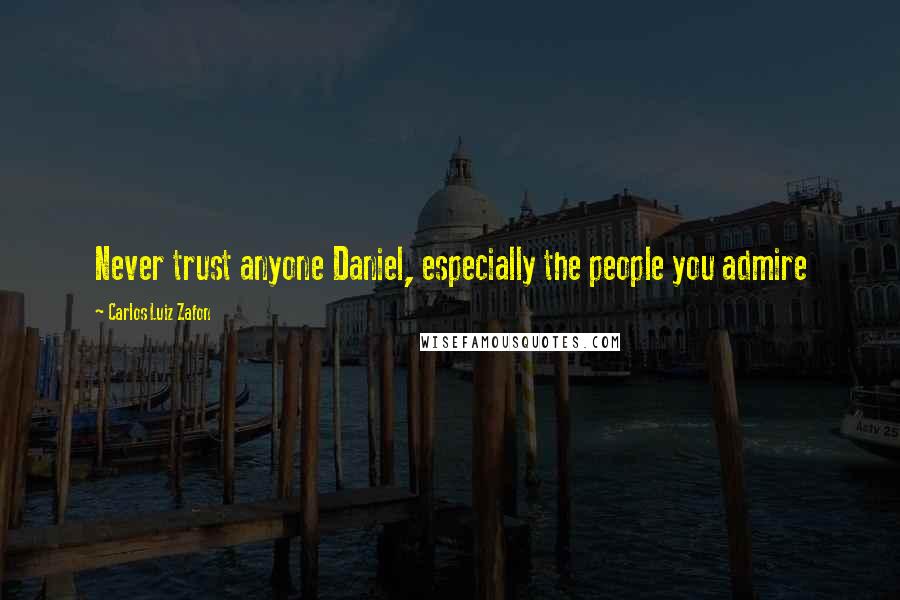 Carlos Luiz Zafon Quotes: Never trust anyone Daniel, especially the people you admire