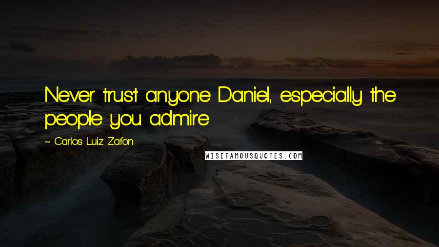Carlos Luiz Zafon Quotes: Never trust anyone Daniel, especially the people you admire