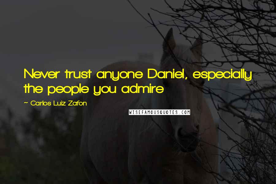 Carlos Luiz Zafon Quotes: Never trust anyone Daniel, especially the people you admire