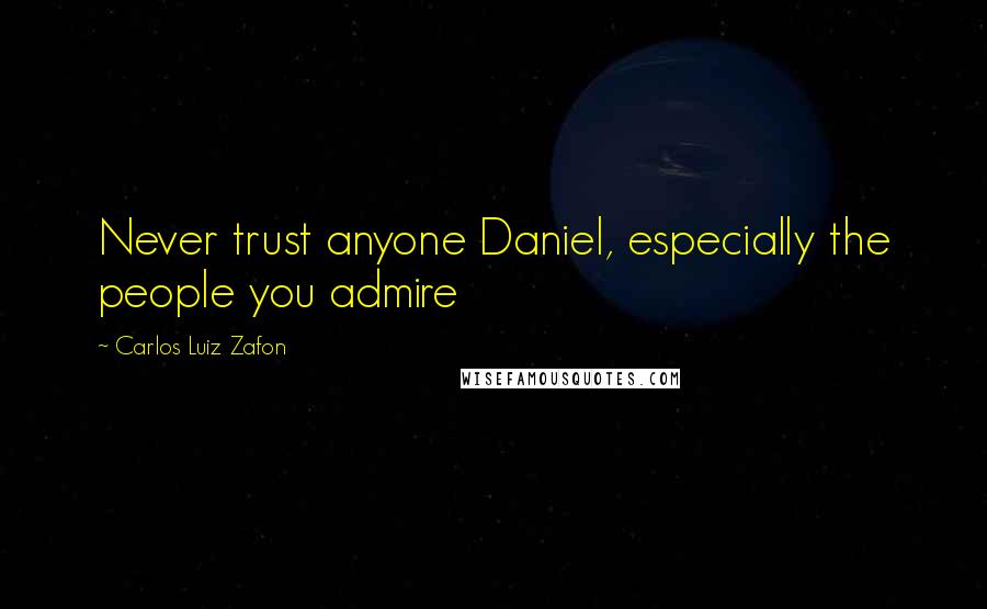 Carlos Luiz Zafon Quotes: Never trust anyone Daniel, especially the people you admire