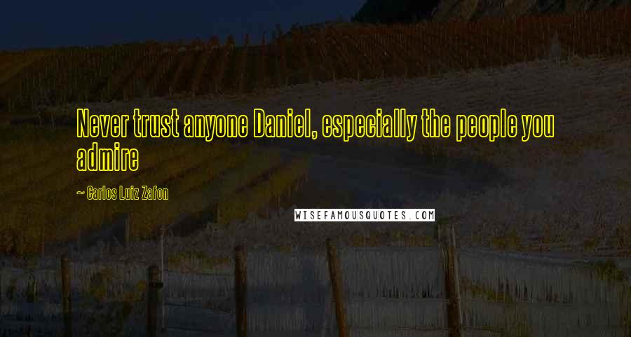 Carlos Luiz Zafon Quotes: Never trust anyone Daniel, especially the people you admire