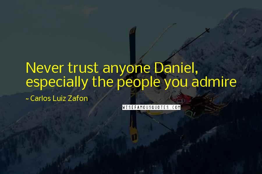 Carlos Luiz Zafon Quotes: Never trust anyone Daniel, especially the people you admire